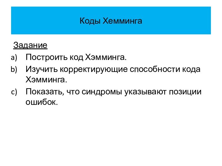 Коды ХеммингаЗаданиеПостроить код Хэмминга. Изучить корректирующие способности кода Хэмминга.Показать, что синдромы указывают позиции ошибок.