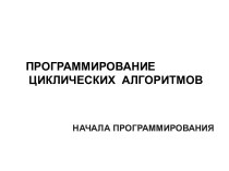 Программирование циклических алгоритмов. Начала программирования