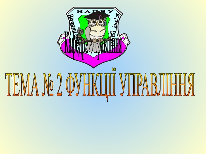 ТЕМА № 2 ФУНКЦІЇ УПРАВЛІННЯ Заняття № 1. Функції управління  їх