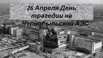 26 Апреля - День трагедии на Чернобыльской АЭС