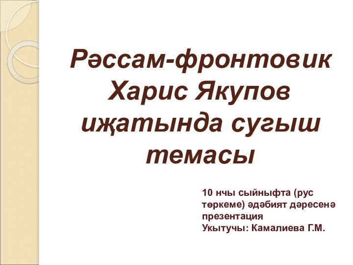 Рәссам-фронтовик Харис Якупов иҗатында сугыш темасы 10 нчы сыйныфта (рус төркеме) әдәбият