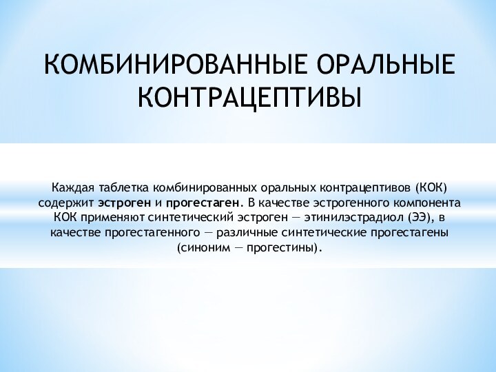 КОМБИНИРОВАННЫЕ ОРАЛЬНЫЕ КОНТРАЦЕПТИВЫ Каждая таблетка комбинированных оральных контрацептивов (КОК) содержит эстроген и