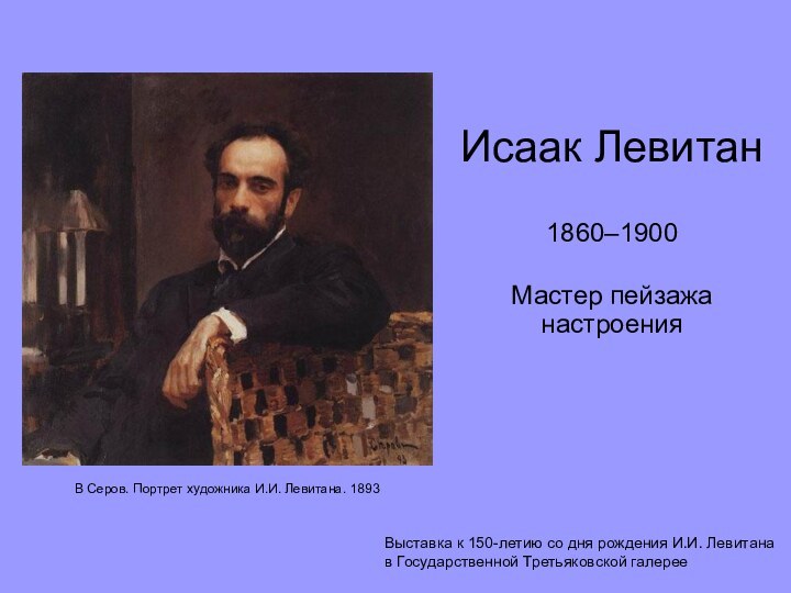 Исаак ЛевитанМастер пейзажа настроенияВыставка к 150-летию со дня рождения И.И. Левитана в