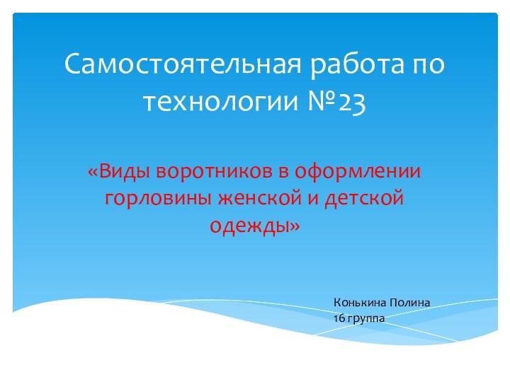 Самостоятельная работа по технологии №23«Виды воротников в оформлении горловины женской и детской одежды»Конькина Полина16 группа