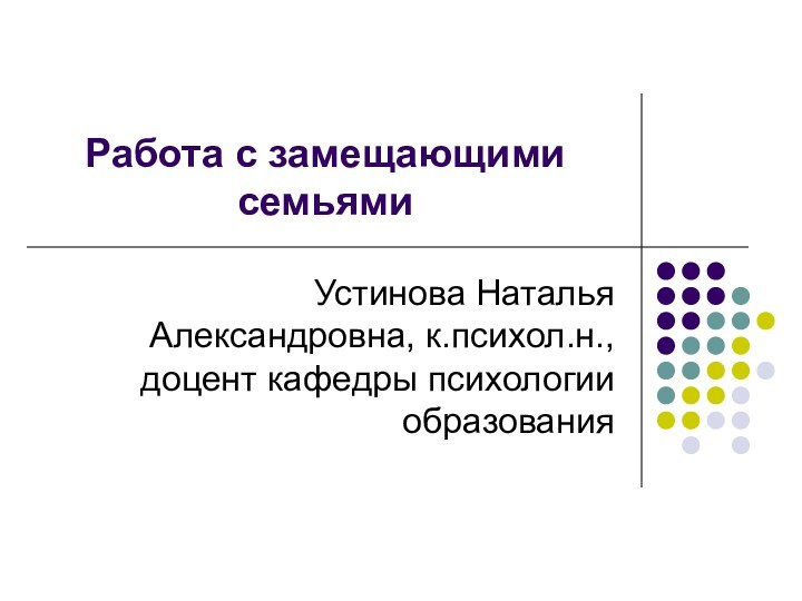 Работа с замещающими семьямиУстинова Наталья Александровна, к.психол.н., доцент кафедры психологии образования