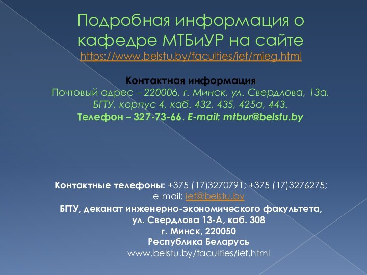 Подробная информация о кафедре МТБиУР на сайте https://www.belstu.by/faculties/ief/mieg.html  Контактная информация Почтовый