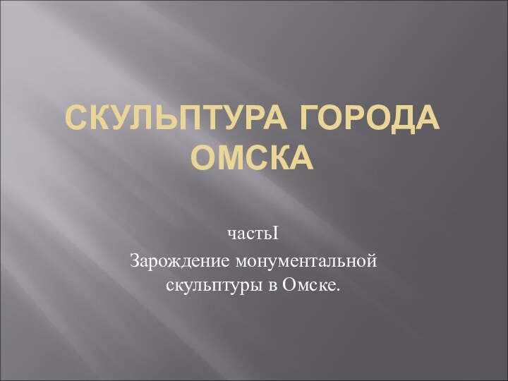 СКУЛЬПТУРА ГОРОДА ОМСКАчастьIЗарождение монументальной скульптуры в Омске.