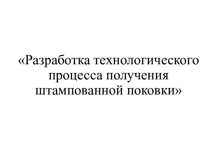 «Разработка технологического процесса получения штампованной поковки»