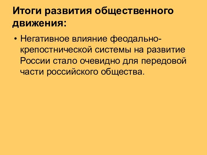 Итоги развития общественного движения:Негативное влияние феодально-крепостнической системы на развитие России стало очевидно