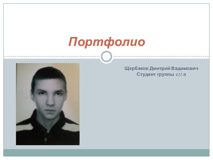 Щербаков Дмитрий ВадимовичСтудент группы 421-эПортфолио