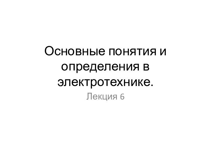 Основные понятия и определения в электротехнике. Лекция 6