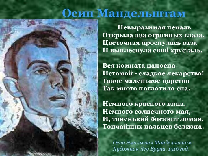 Осип МандельштамОсип Эмильевич Мандельштам Художник Лев Бруни. 1916 год. Невыразимая печальОткрыла два огромных глаза,Цветочная проснулась вазаИ