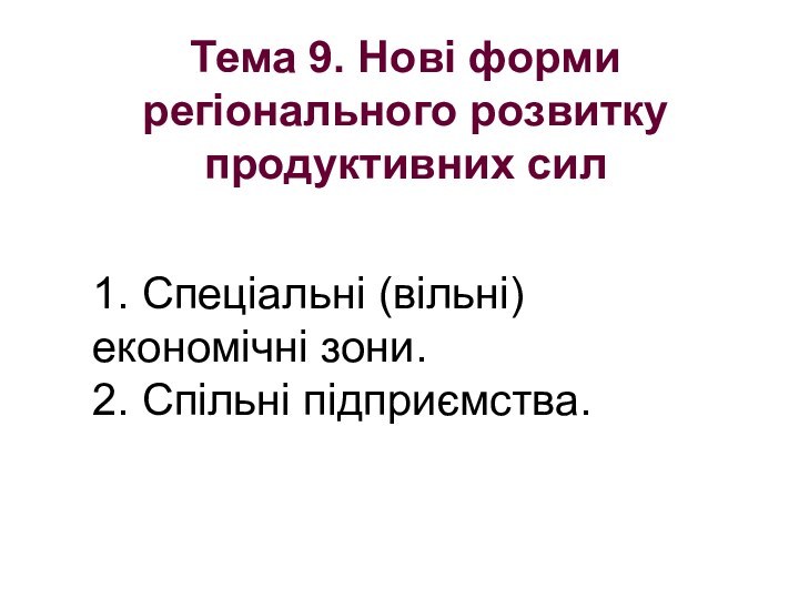 Тема 9. Нові форми регіонального розвитку продуктивних сил 1. Спеціальні (вільні) економічні зони. 2. Спільні підприємства.