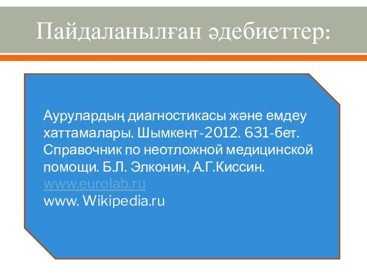 Пайдаланылған әдебиеттер:Аурулардың диагностикасы және емдеу хаттамалары. Шымкент-2012. 631-бет.Справочник по неотложной медицинской помощи. Б.Л. Элконин, А.Г.Киссин.www.eurolab.ruwww. Wikipedia.ru