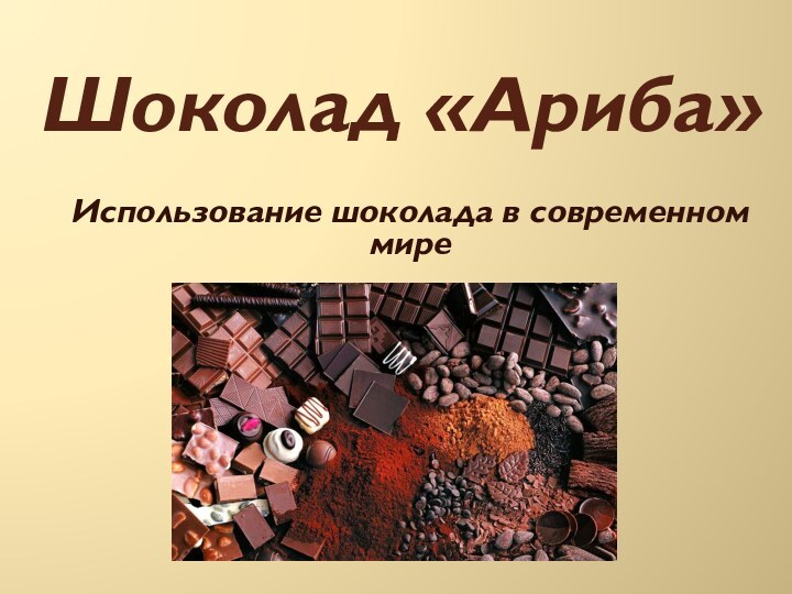 Шоколад «Ариба»Использование шоколада в современном мире