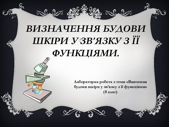 ВИЗНАЧЕННЯ БУДОВИ ШКІРИ У ЗВ’ЯЗКУ З ЇЇ ФУНКЦІЯМИ.Лабораторна робота з теми «Вивчення