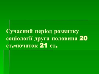 Сучасний період розвитку соціології: друга половина 20 ст. - початок 21 ст