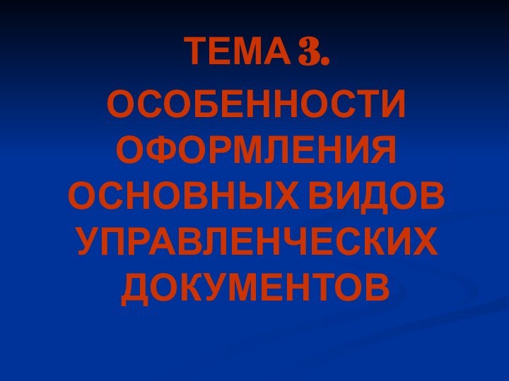 ТЕМА 3. ОСОБЕННОСТИ ОФОРМЛЕНИЯ ОСНОВНЫХ ВИДОВ УПРАВЛЕНЧЕСКИХ ДОКУМЕНТОВ