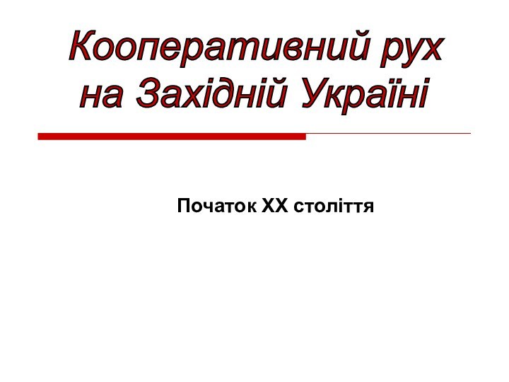 Початок ХХ століттяКооперативний рух   на Західній Україні