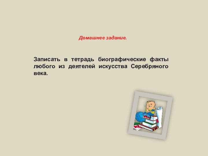 Домашнее задание.Записать в тетрадь биографические факты любого из деятелей искусства Серебряного века.