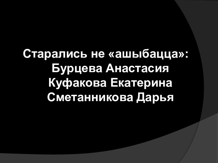 Старались не «ашыбацца»:  Бурцева Анастасия Куфакова Екатерина Сметанникова Дарья