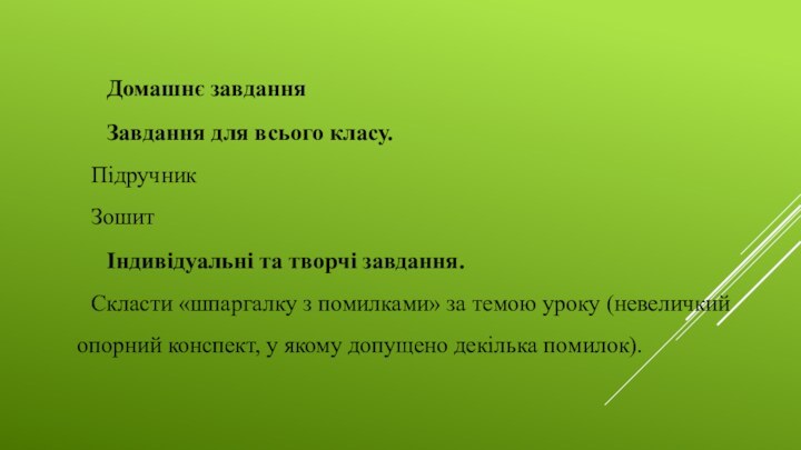 Домашнє завдання	Завдання для всього класу.Підручник	Зошит		Індивідуальні та творчі завдання.Скласти «шпаргалку з помилками» за