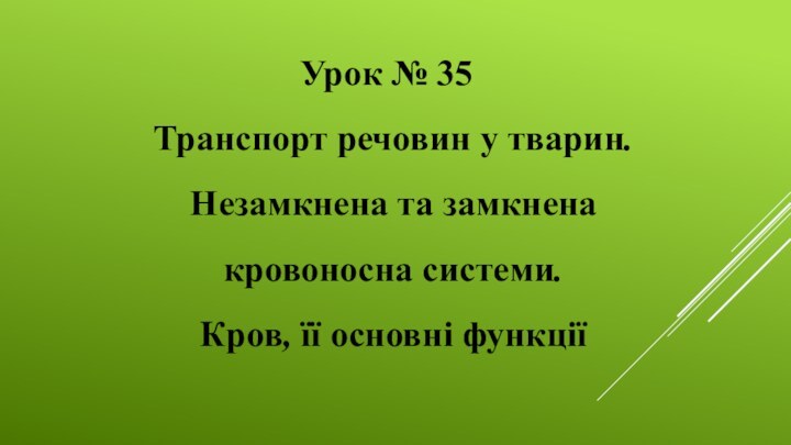 Урок № 35Транспорт речовин у тварин. Незамкнена та замкнена кровоносна системи.  Кров, її основні функції