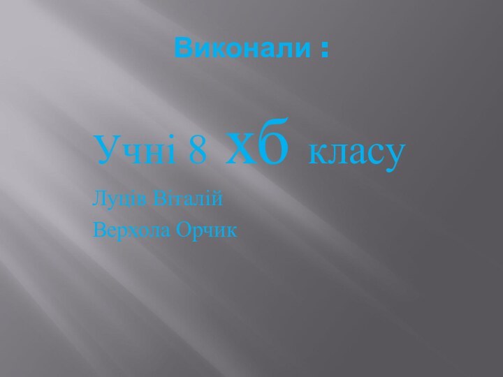 Учні 8 хб класу Луців ВіталійВерхола ОрчикВиконали :