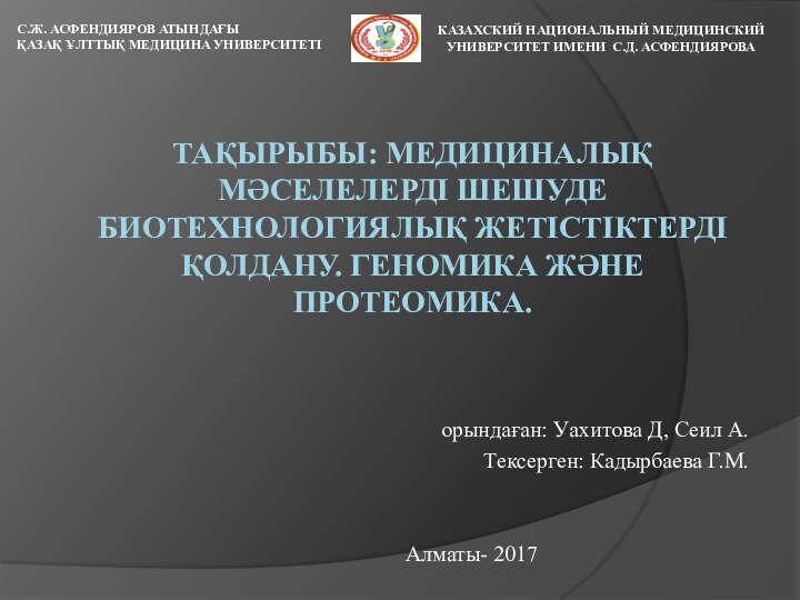 ТАҚЫРЫБЫ: МЕДИЦИНАЛЫҚ МӘСЕЛЕЛЕРДІ ШЕШУДЕ БИОТЕХНОЛОГИЯЛЫҚ ЖЕТІСТІКТЕРДІ ҚОЛДАНУ. ГЕНОМИКА ЖӘНЕ ПРОТЕОМИКА.   орындаған: