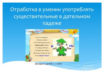 Отработка в умении употреблять существительные в дательном падеже. (Возраст детей 5 - 7 лет)