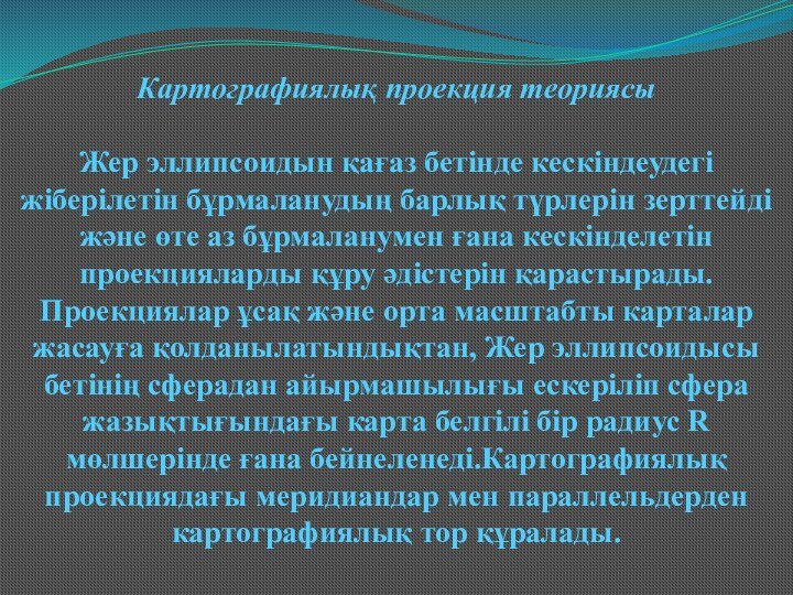 Картографиялық проекция теориясы Жер эллипсоидын қағаз бетінде кескіндеудегі жіберілетін бұрмаланудың барлық түрлерін