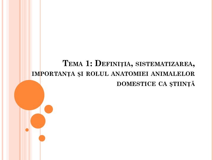 Tema 1: Definiţia, sistematizarea, importanţa şi rolul anatomiei animalelor domestice ca ştiinţă