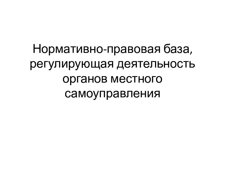 Нормативно-правовая база, регулирующая деятельность органов местного самоуправления