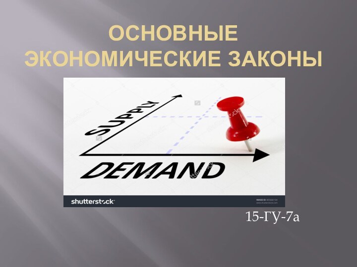 ОСНОВНЫЕ ЭКОНОМИЧЕСКИЕ ЗАКОНЫ15-ГУ-7а