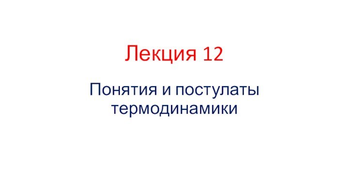 Лекция 12Понятия и постулаты термодинамики