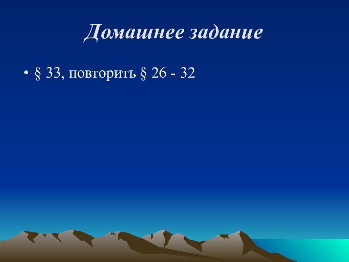 Домашнее задание§ 33, повторить § 26 - 32