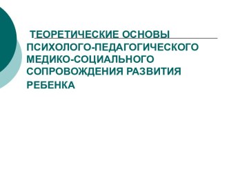 Теоретические основы психолого-педагогического медико-социального сопровождения развития ребенка