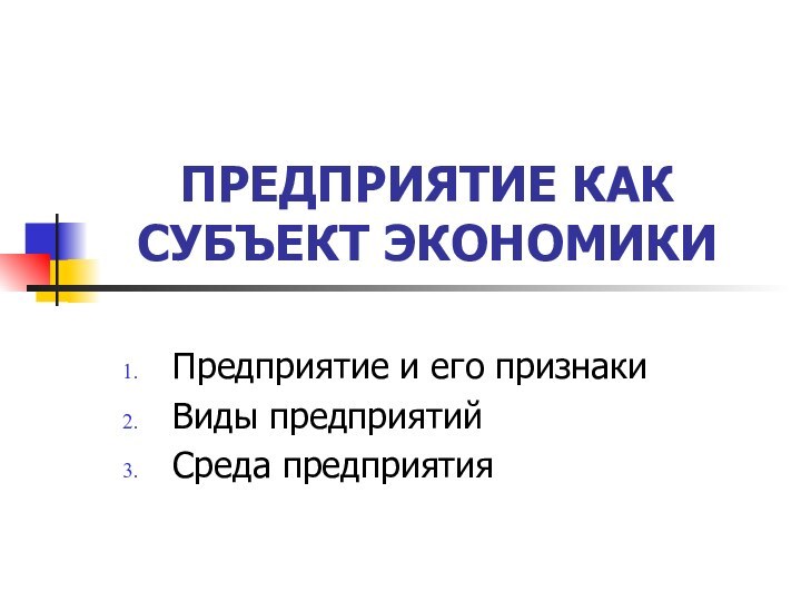 ПРЕДПРИЯТИЕ КАК СУБЪЕКТ ЭКОНОМИКИПредприятие и его признакиВиды предприятийСреда предприятия