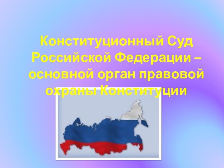 Конституционный Суд Российской Федерации – основной орган правовой охраны Конституции