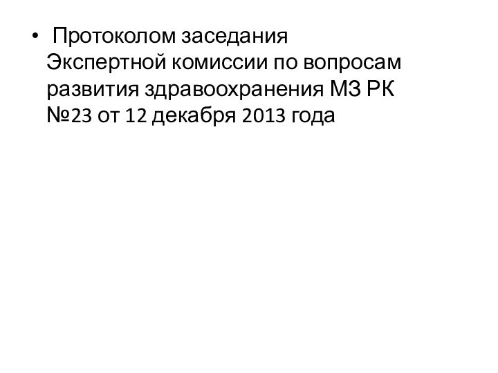  Протоколом заседания Экспертной комиссии по вопросам развития здравоохранения МЗ РК №23 от 12 декабря 2013 года