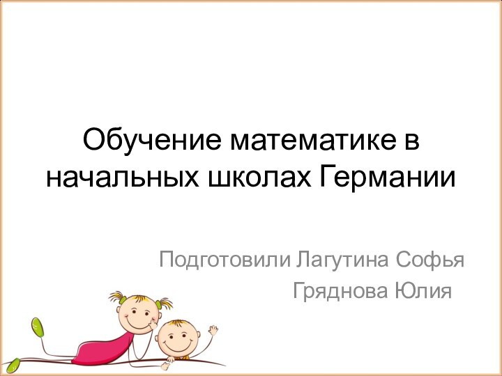 Обучение математике в начальных школах ГерманииПодготовили Лагутина Софья