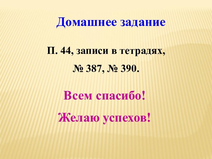 Всем спасибо!Желаю успехов!Домашнее заданиеП. 44, записи в тетрадях,№ 387, № 390.