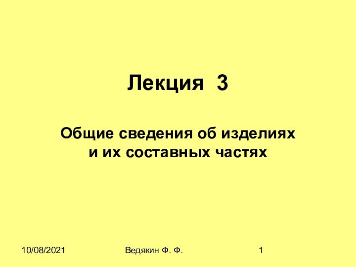 10/08/2021Ведякин Ф. Ф.Лекция 3Общие сведения об изделиях и их составных частях