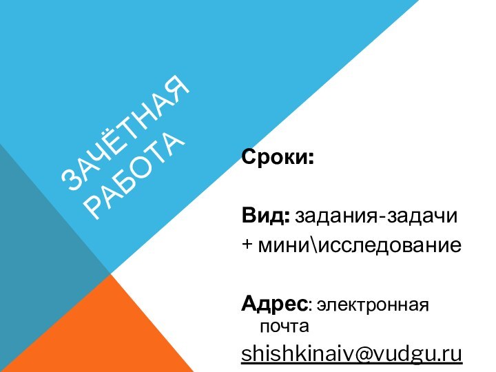ЗАЧЁТНАЯ РАБОТАСроки: shishkinaiv@vudgu.ruВид: задания-задачи+ мини\исследованиеАдрес: электронная почтаshishkinaiv@vudgu.ru