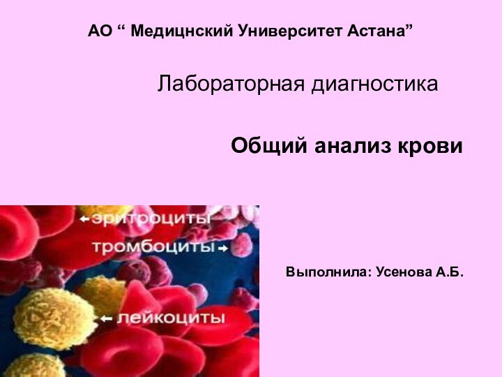 АО “ Медицнский Университет Астана”Лабораторная диагностика  Общий анализ крови Выполнила: Усенова А.Б.