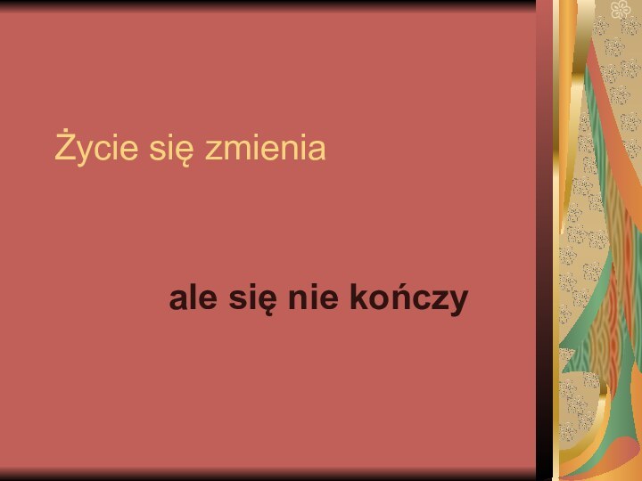 Życie się zmienia  ale się nie kończy