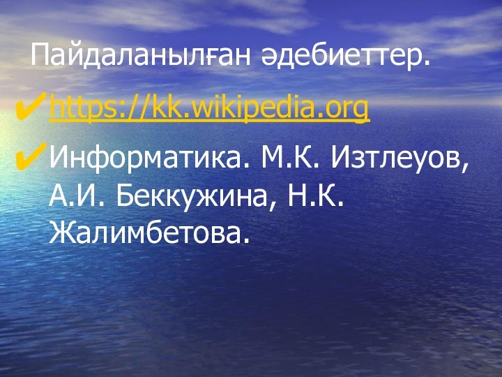 Пайдаланылған әдебиеттер.https://kk.wikipedia.orgИнформатика. М.К. Изтлеуов, А.И. Беккужина, Н.К. Жалимбетова.