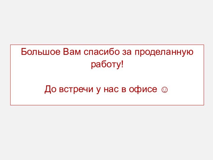 Большое Вам спасибо за проделанную работу!  До встречи у нас в офисе ☺