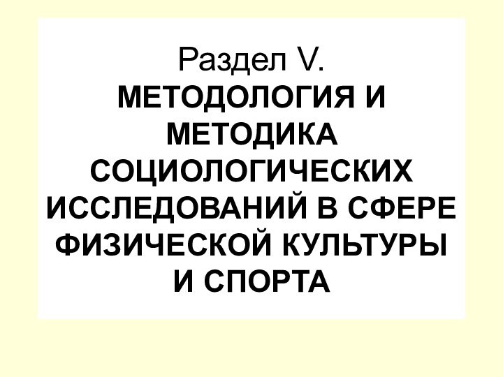 Раздел V.  МЕТОДОЛОГИЯ И МЕТОДИКА СОЦИОЛОГИЧЕСКИХ ИССЛЕДОВАНИЙ В СФЕРЕ ФИЗИЧЕСКОЙ КУЛЬТУРЫ И СПОРТА