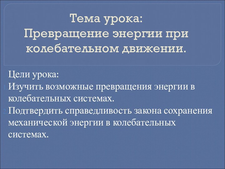 Тема урока: Превращение энергии при колебательном движении.Цели урока:Изучить возможные превращения энергии в